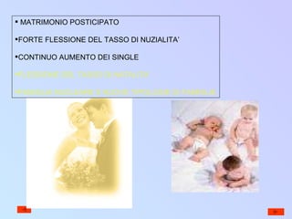 MATRIMONIO POSTICIPATO FORTE FLESSIONE DEL TASSO DI NUZIALITA’ CONTINUO AUMENTO DEI SINGLE FLESSIONE DEL TASSO DI NATALITA’ FAMIGLIA NUCLEARE E NUOVE TIPOLOGIE DI FAMIGLIE 