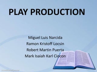 PLAY PRODUCTION

    Miguel Luis Narcida
   Ramon Kristoff Locsin
   Robert Martin Puerta
   Mark Isaiah Karl Ciocon
 