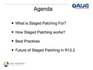 Agenda

• What is Staged Patching For?
• How Staged Patching works?
• Best Practices
• Future of Staged Patching in R12.2
 