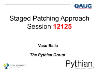 Staged Patching Approach
     Session 12125

          Vasu Balla

      The Pythian Group
 