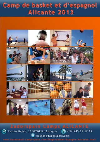 Camp de basket et d’espagnol
       Alicante 2013




     Zadorspain Camps ALICANTE
   Cercas Bajas, 15 VITORIA, Espagne       + 3 4 9 4 5 234 895
                       basket@zadorspain.com
www.basketball-camp-spain.com/Stage-basket-Espagne-Alicante.html
 