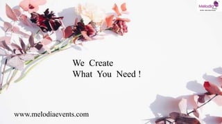We Create
What You Need !
We Create
What You Need !
www.melodiaevents.com
 