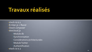 •stack.io 0.1
•Ember.js + Racer
•Stack composer
•dotcloud.js
    •Module db
    •Synchronisation
    •Considérations architecturales
    •Module Twitter
    •Authentification
•stack.io 0.2
                                      10
 