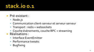    Pré-existant :
       Node.js
       Communication client-serveur et serveur-serveur
       Transport : redis + websockets
       Couche évènements, couche RPC + streaming
   Réalisations :
     Interface EventEmitter
     Performance tweaks
     Bugfixing
                                                          11
 