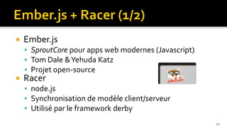    Ember.js
     SproutCore pour apps web modernes (Javascript)
     Tom Dale & Yehuda Katz
     Projet open-source
   Racer
     node.js
     Synchronisation de modèle client/serveur
     Utilisé par le framework derby
                                                       12
 