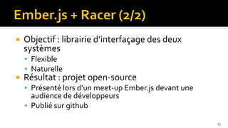    Objectif : librairie d’interfaçage des deux
    systèmes
     Flexible
     Naturelle
   Résultat : projet open-source
     Présenté lors d’un meet-up Ember.js devant une
      audience de développeurs
     Publié sur github

                                                       13
 