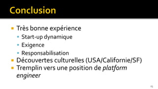    Très bonne expérience
     Start-up dynamique
     Exigence
     Responsabilisation
   Découvertes culturelles (USA/Californie/SF)
   Tremplin vers une position de platform
    engineer
                                                  25
 