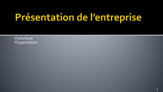 •Historique
•Organisation




                3
 