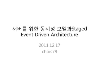 서버를 위한 동시성 모델과Staged
  Event Driven Architecture

         2011.12.17
          chois79
 