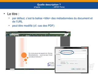 • Le titre :
• par défaut, c’est la balise <title> des métadonnées du document et
de l’URL
• peut être modifié (cf. cas des PDF)
Quelle description ?
(d’après Aline Bouchard, URFIST Paris)
 