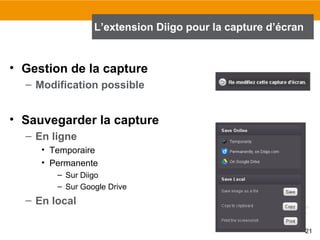 L’extension Diigo pour la capture d’écran

• Gestion de la capture
– Modification possible

• Sauvegarder la capture
– En ligne
• Temporaire
• Permanente
– Sur Diigo
– Sur Google Drive

– En local
21

 