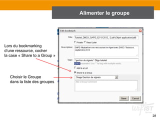 Alimenter le groupe

Lors du bookmarking
d’une ressource, cocher
la case « Share to a Group »

Choisir le Groupe
dans la liste des groupes

28

 