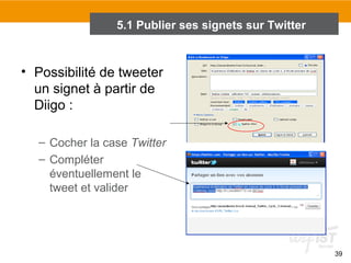 5.1 Publier ses signets sur Twitter

• Possibilité de tweeter
un signet à partir de
Diigo :
– Cocher la case Twitter
– Compléter
éventuellement le
tweet et valider

39

 