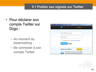 5.1 Publier ses signets sur Twitter

• Pour déclarer son
compte Twitter sur
Diigo :
– Au moment du
bookmarking
– Se connecter à son
compte Twitter

40

 
