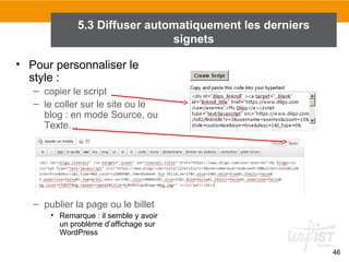 5.3 Diffuser automatiquement les derniers
signets
• Pour personnaliser le
style :
– copier le script
– le coller sur le site ou le
blog : en mode Source, ou
Texte…

– publier la page ou le billet
• Remarque : il semble y avoir
un problème d’affichage sur
WordPress
46

 