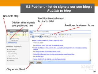 5.6 Publier un lot de signets sur son blog :
Publish to blog
Choisir le blog
Décider si les signets
sont publics ou non

Cliquer sur Send

Modifier éventuellement
le titre du billet
Améliorer la mise en forme

56

 