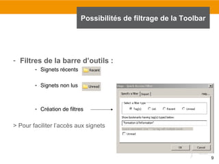 Possibilités de filtrage de la Toolbar

- Filtres de la barre d’outils :
- Signets récents
- Signets non lus

- Création de filtres

> Pour faciliter l’accès aux signets

9

 