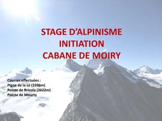 STAGE D’ALPINISME  INITIATION  CABANE DE MOIRY Courses effectuées :  Pigne de la Lé (3396m) Pointe de Bricola (3622m) Pointe de Mourty 