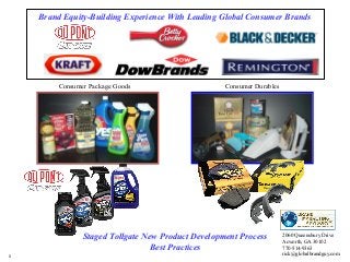 Staged Tollgate New Product Development Process
Best Practices
1
2060 Queensbury Drive
Acworth, GA 30102
770-514-9363
rick@globalbrandguy.com
Consumer Package Goods Consumer Durables
Brand Equity-Building Experience With Leading Global Consumer Brands
 