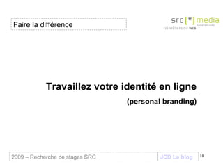 Travaillez votre identité en ligne (personal branding) Faire la différence JCD Le blog 2009 – Recherche de stages SRC 