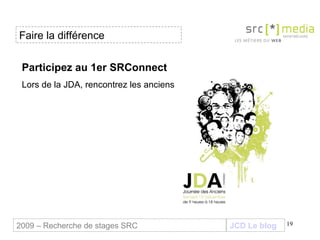 Participez au 1er SRConnect  Lors de la JDA, rencontrez les anciens JCD Le blog 2009 – Recherche de stages SRC Faire la di...