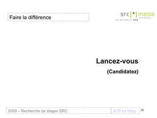 Lancez-vous (Candidatez) Faire la différence JCD Le blog 2009 – Recherche de stages SRC 