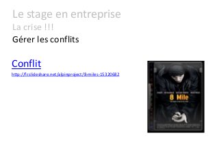 Le stage en entreprise
La crise !!!
Gérer les conflits
Conflit
http://fr.slideshare.net/alpinproject/8-miles-15320682
 