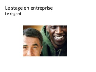 Le stage en entreprise
Le regard
 