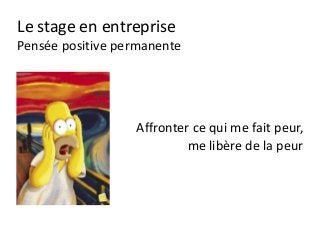 Le stage en entreprise
Pensée positive permanente
Affronter ce qui me fait peur,
me libère de la peur
 