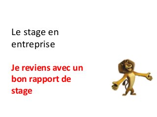 Le stage en
entreprise
Je reviens avec un
bon rapport de
stage
 