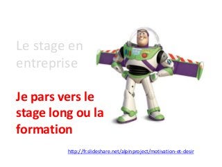 Le stage en
entreprise
Je pars vers le
stage long ou la
formation
http://fr.slideshare.net/alpinproject/motivation-et-desir
 