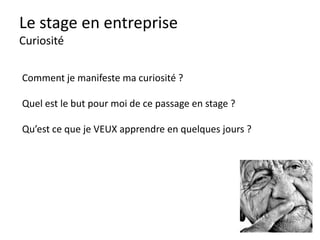 Le stage en entreprise
Pendant le stage : 5 attitudes
Look
Attitude
Curiosité
Mouvement
Serviabilité
 