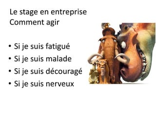 Le stage en entreprise
Pensée positive
QUESTIONS
Ce stage est important pour moi, quel travail
pouvez vous me donner ?
Est-ce que je peux prendre des notes ?
 