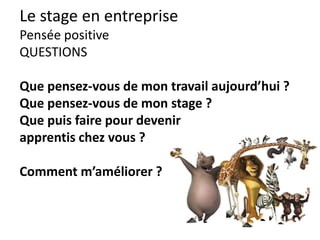 Le stage en entreprise
après, on continue…
Si le stage n’aboutit pas à un engagement le but
est de mettre en valeur ce qui a été appris.
1. Modifier le cv et ajouter la référence.
2. Corriger la lettre de motivation.
3. Relancer les contacts pour une autre place.
…
 