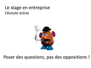 Le stage en entreprise
La crise !!!
Quand ça va mal avec des collègues…
Garder le contrôle des émotions :
Tristesse
Colère
Peur
Joie
 