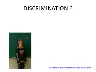 DISCRIMINATION ?
http://www.youtube.com/watch?v=l1nTm-wh8fs
 