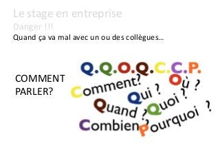 Le stage en entreprise
Danger !!!
Quand ça va mal avec un ou des collègues…
COMMENT
PARLER?
 