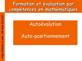 Formation et évaluation par
                                                compétences en mathématiques
Stage évaluation en math – PRF Mada 2010/2011




                                                        Autoévalution

                                                     Auto-positionnement
 