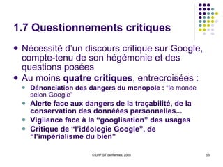 1.6 Sur les effets possibles des pouvoirs de Google… dans l’avenir Voir la nouvelle de Cory Doctorrow, «  Scroggled  », traduit en français par C&F Editions «  enGooglés  » : «  Pas si simple. Voilà le truc : la surveillance du DHS dans les aéroports n'est rien qu'un premier tri. Cela permet aux affreux d'affiner leurs critères de recherche. Une fois que tu as été retenu pour un interrogatoire complémentaire à la frontière, tu rentres dans la catégorie personne intéressante - et ça ne s'arrête plus jamais. Il vont passer en revue les webcams à la recherche de ton visage et de ta démarche . Il vont lire ton courrier, il vont étudier tes recherches en ligne.  »  