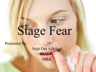Stage Fear
Presented By:
Sujit Das Adhikari
DMS-PU
MBA.
 