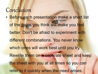 Conclusion
• Before each presentation make a short list
of the items you think will make you feel
better. Don't be afraid ...