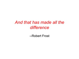 And that has made all the difference --Robert Frost 