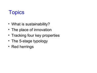 Topics What is sustainability? The place of innovation Tracking four key properties The 5-stage typology Red herrings 