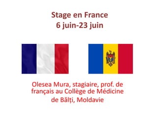 Stage en France
6 juin-23 juin
Olesea Mura, stagiaire, prof. de
français au Collège de Médicine
de Bălți, Moldavie
 