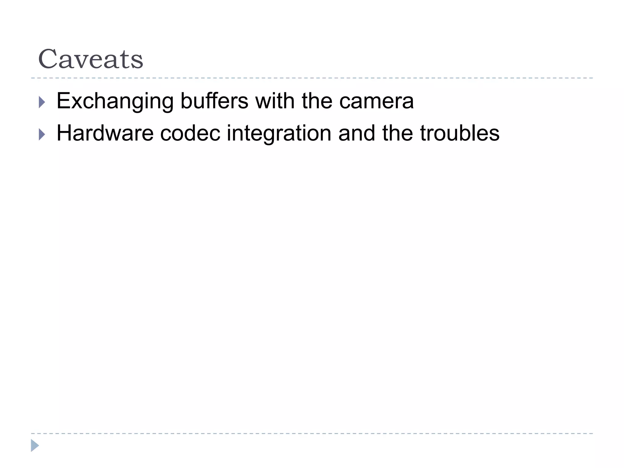Caveats
   Exchanging buffers with the camera
   Hardware codec integration and the troubles
 