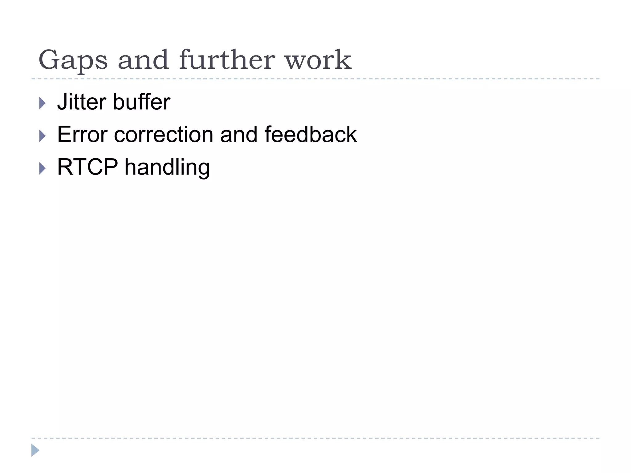 Gaps and further work
   Jitter buffer
   Error correction and feedback
   RTCP handling
 
