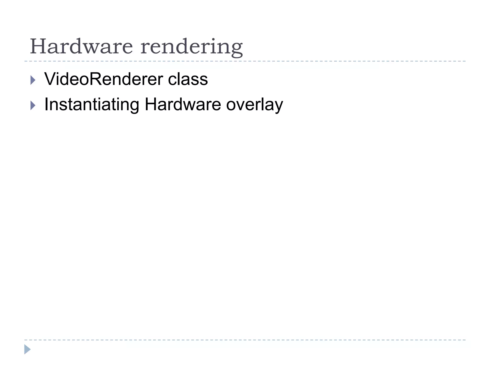 Hardware rendering
   VideoRenderer class
   Instantiating Hardware overlay
 