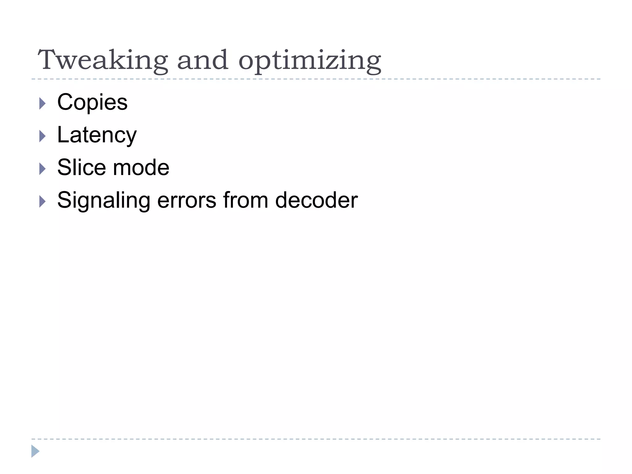 Tweaking and optimizing
   Copies
   Latency
   Slice mode
   Signaling errors from decoder
 