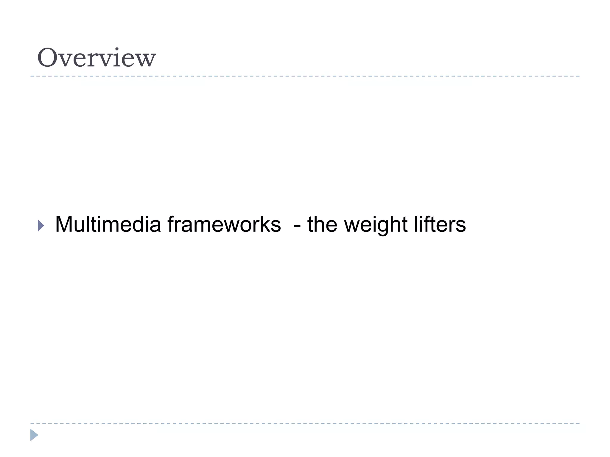 Overview




   Multimedia frameworks - the weight lifters
 