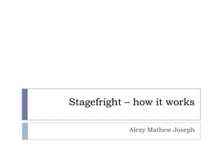 Stagefright – how it works

            Alexy Mathew Joseph
 